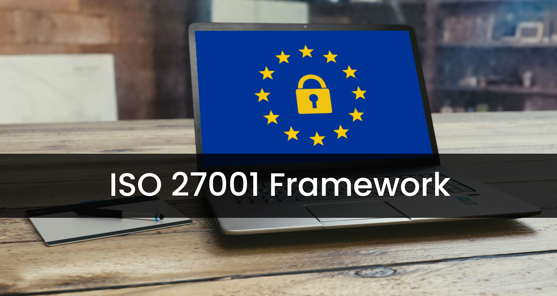 Why ISO 27001 is the Framework of Choice for Information Security